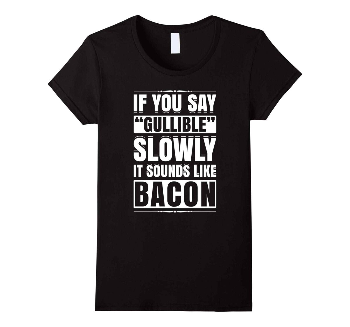 If You Say Gullible Slowly It Sounds Like Bacon T-Shirt